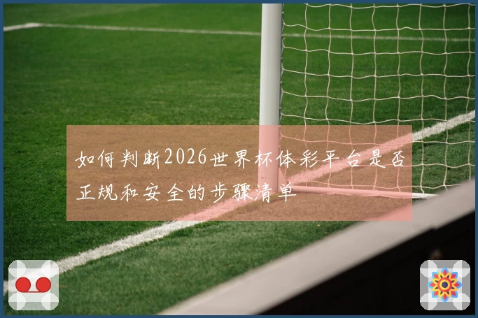 如何判断2026世界杯体彩平台是否正规和安全的步骤清单