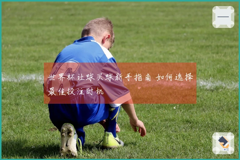 世界杯让球买球新手指南 如何选择最佳投注时机