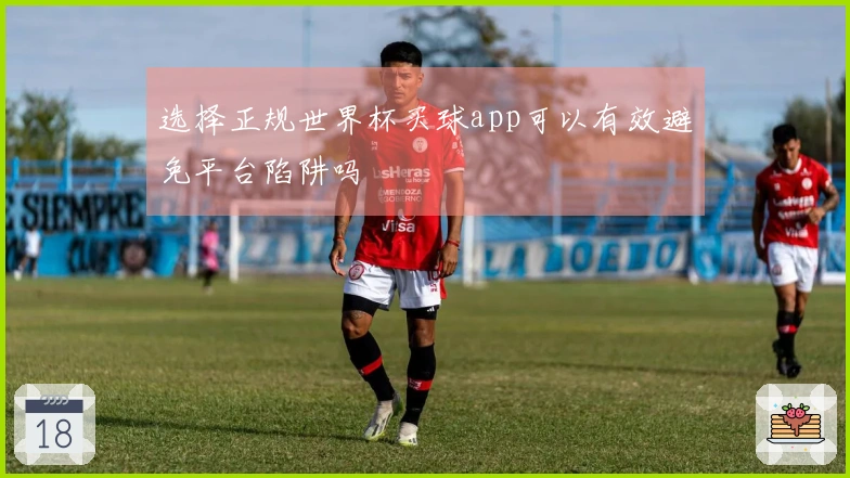 选择正规世界杯买球app可以有效避免平台陷阱吗