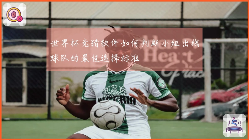 世界杯竞猜软件如何判断小组出线球队的最佳选择标准
