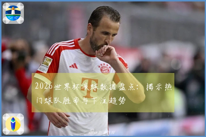 2026世界杯滚球数据盘点：揭示热门球队胜率与下注趋势