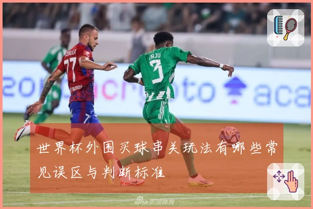 世界杯外围买球串关玩法有哪些常见误区与判断标准