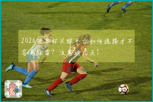 2026世界杯买球平台如何选择才不容易踩雷？注意这几点！