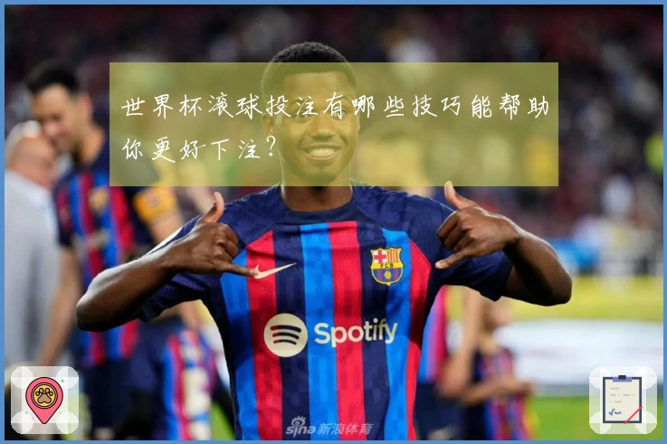 世界杯滚球投注有哪些技巧能帮助你更好下注？