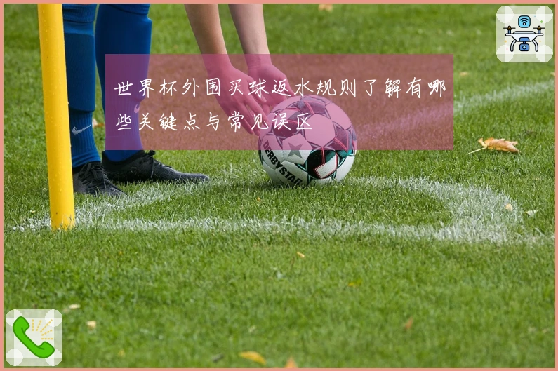 世界杯外围买球返水规则了解有哪些关键点与常见误区