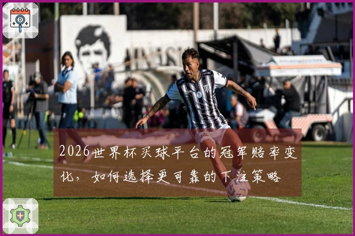 2026世界杯买球平台的冠军赔率变化，如何选择更可靠的下注策略