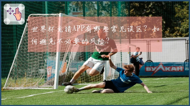 世界杯竞猜APP有哪些常见误区？如何避免不必要的风险？
