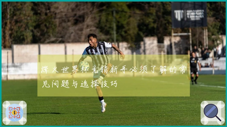 烽火世界杯竞猜新手必须了解的常见问题与选择技巧