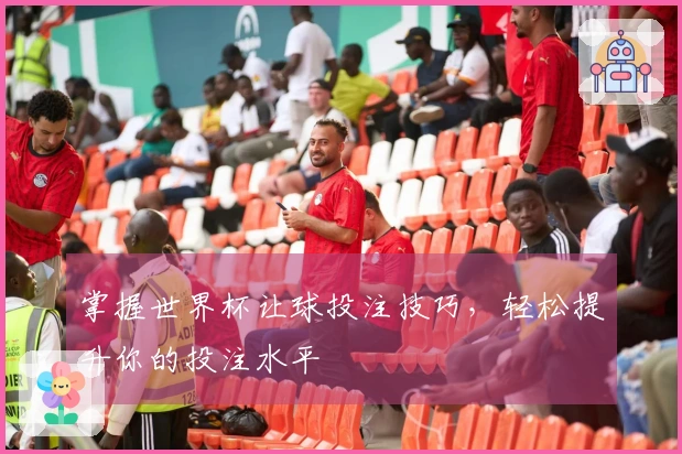 掌握世界杯让球投注技巧，轻松提升你的投注水平