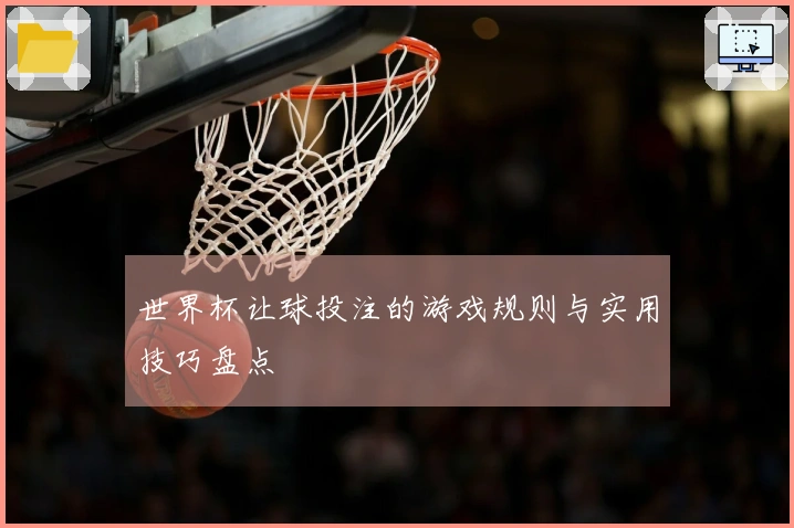 世界杯让球投注的游戏规则与实用技巧盘点