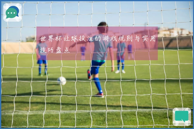 世界杯让球投注的游戏规则与实用技巧盘点