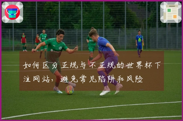 如何区分正规与不正规的世界杯下注网站，避免常见陷阱和风险