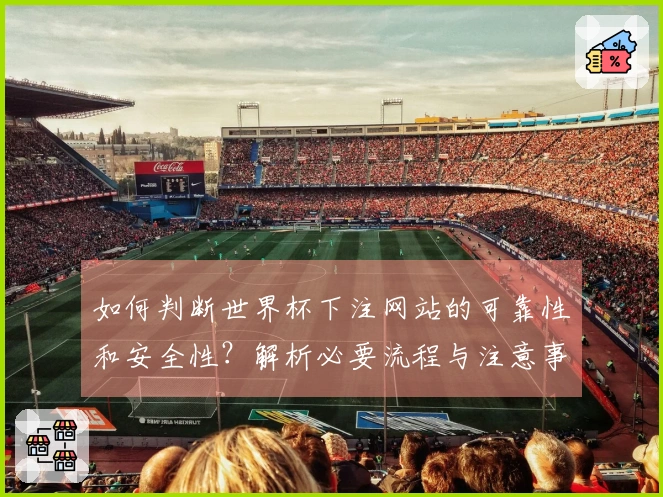 如何判断世界杯下注网站的可靠性和安全性？解析必要流程与注意事项