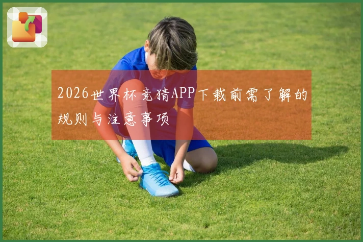 2026世界杯竞猜APP下载前需了解的规则与注意事项