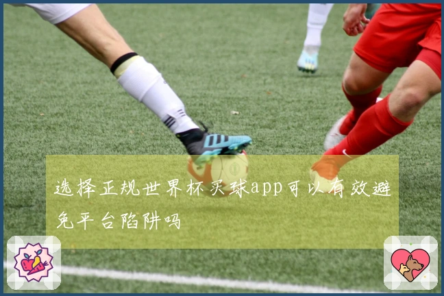 选择正规世界杯买球app可以有效避免平台陷阱吗