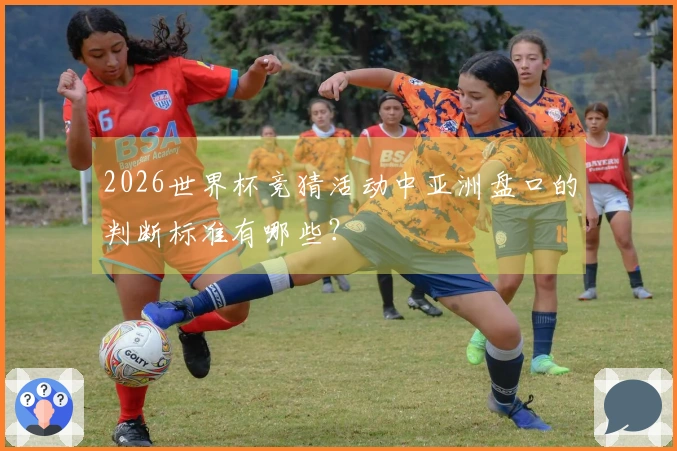 2026世界杯竞猜活动中亚洲盘口的判断标准有哪些？