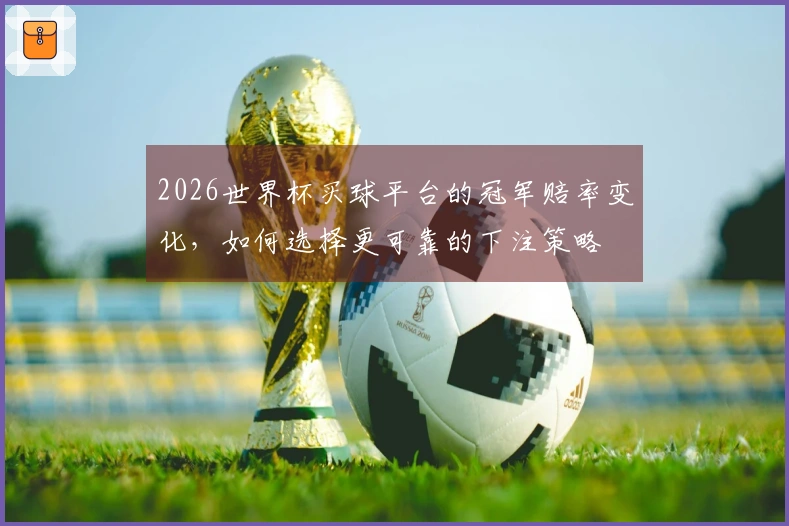 2026世界杯买球平台的冠军赔率变化，如何选择更可靠的下注策略