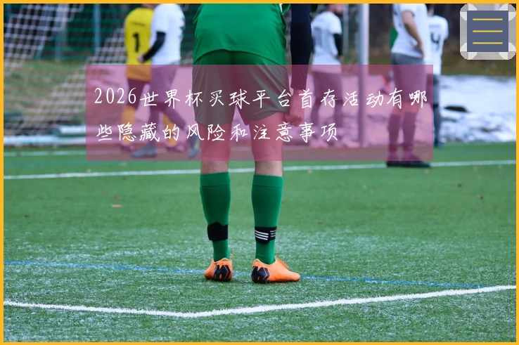 2026世界杯买球平台首存活动有哪些隐藏的风险和注意事项