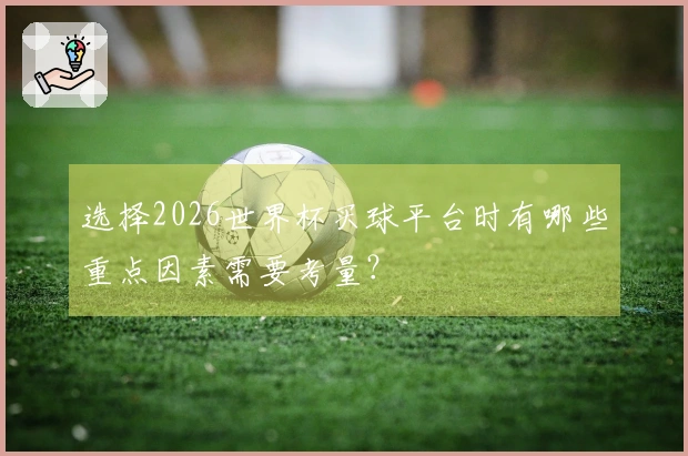 选择2026世界杯买球平台时有哪些重点因素需要考量？