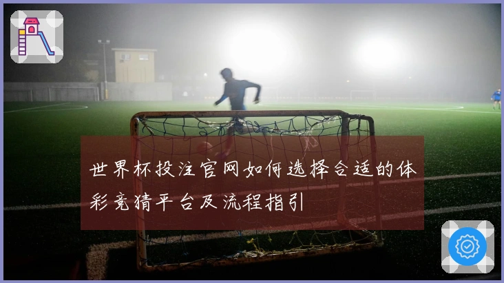 世界杯投注官网如何选择合适的体彩竞猜平台及流程指引
