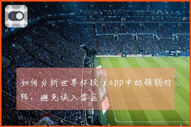 如何分析世界杯投注app中的强弱对阵，避免误入雷区？
