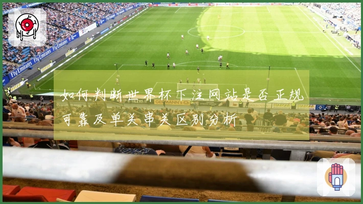 如何判断世界杯下注网站是否正规可靠及单关串关区别分析