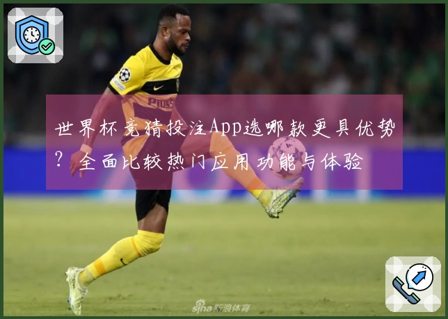 世界杯竞猜投注App选哪款更具优势？全面比较热门应用功能与体验