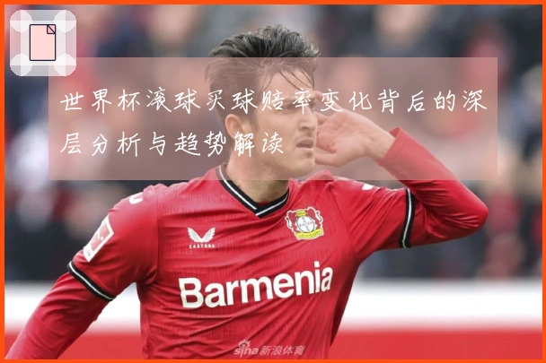 世界杯滚球买球赔率变化背后的深层分析与趋势解读