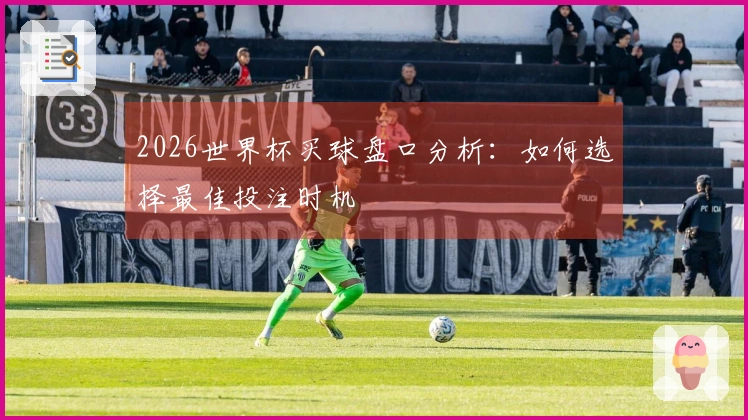 2026世界杯买球盘口分析：如何选择最佳投注时机