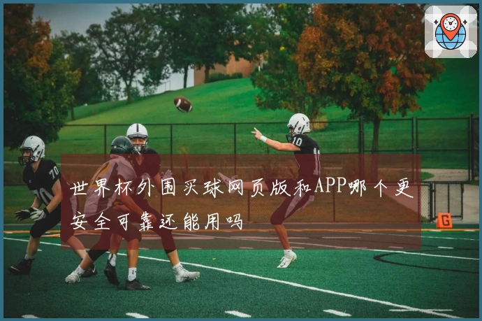 世界杯外围买球网页版和APP哪个更安全可靠还能用吗