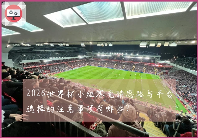 2026世界杯小组赛竞猜思路与平台选择的注意事项有哪些？