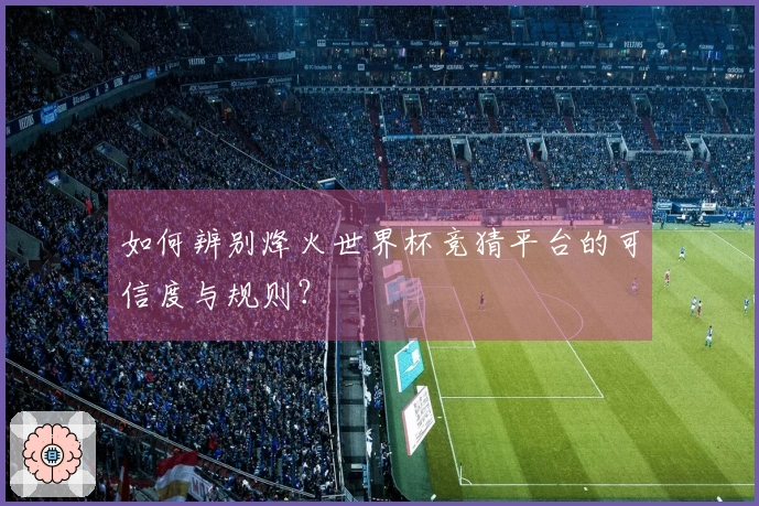 如何辨别烽火世界杯竞猜平台的可信度与规则？