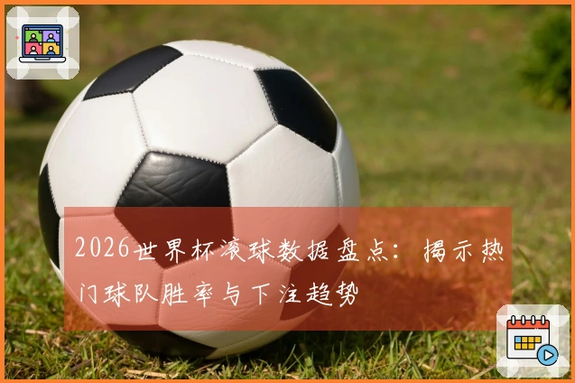 2026世界杯滚球数据盘点：揭示热门球队胜率与下注趋势