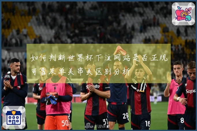 如何判断世界杯下注网站是否正规可靠及单关串关区别分析