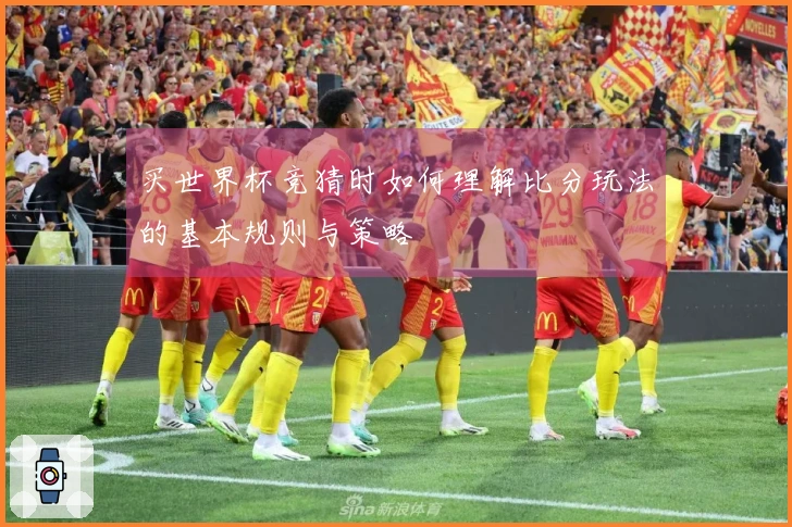 买世界杯竞猜时如何理解比分玩法的基本规则与策略