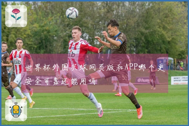 世界杯外围买球网页版和APP哪个更安全可靠还能用吗