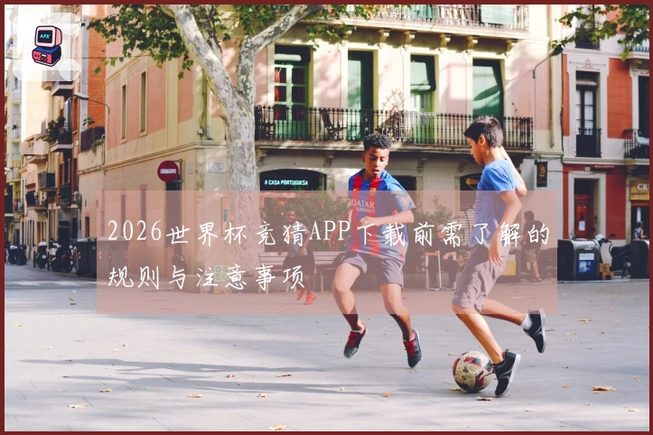 2026世界杯竞猜APP下载前需了解的规则与注意事项