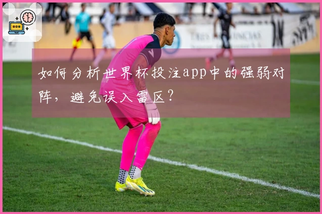如何分析世界杯投注app中的强弱对阵，避免误入雷区？