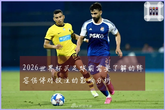 2026世界杯买足球前需要了解的阵容伤停对投注的影响分析