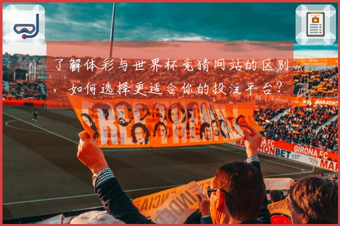 了解体彩与世界杯竞猜网站的区别，如何选择更适合你的投注平台？