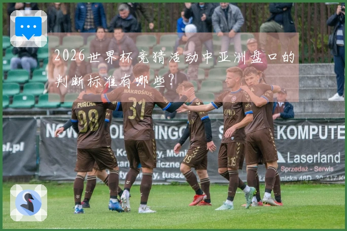 2026世界杯竞猜活动中亚洲盘口的判断标准有哪些？