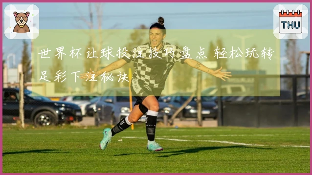 世界杯让球投注技巧盘点 轻松玩转足彩下注秘诀