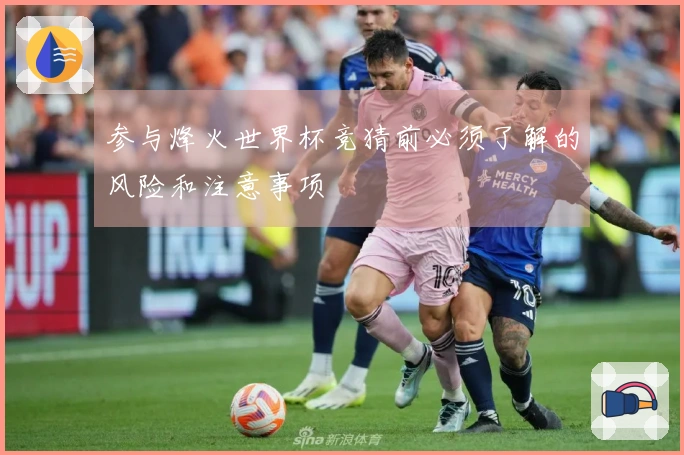 参与烽火世界杯竞猜前必须了解的风险和注意事项