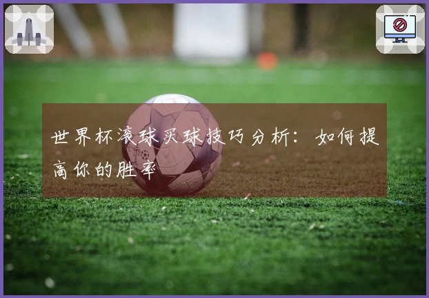 世界杯滚球买球技巧分析：如何提高你的胜率