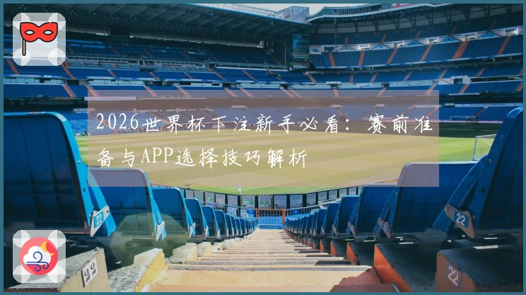 2026世界杯下注新手必看：赛前准备与APP选择技巧解析