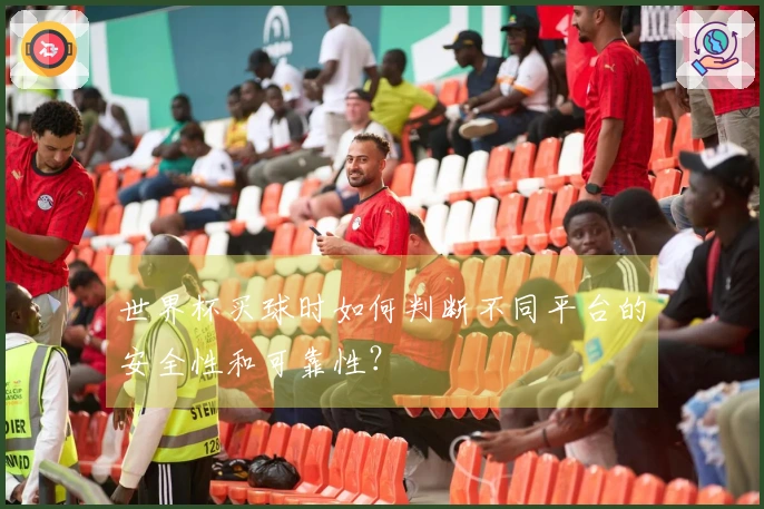 世界杯买球时如何判断不同平台的安全性和可靠性？