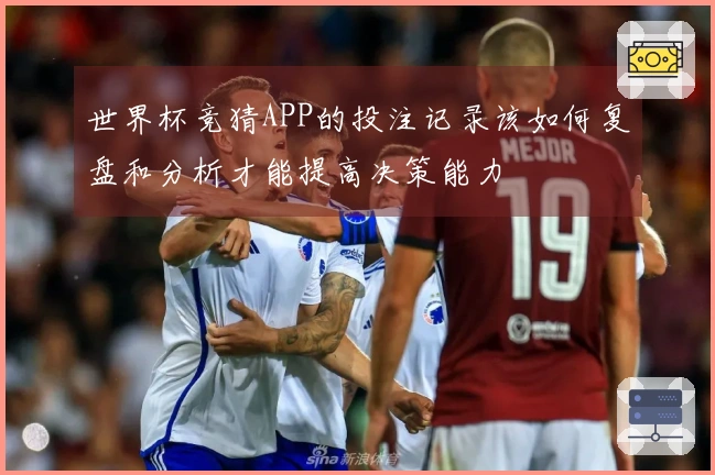 世界杯竞猜APP的投注记录该如何复盘和分析才能提高决策能力