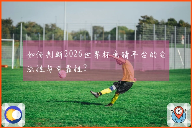 如何判断2026世界杯竞猜平台的合法性与可靠性？