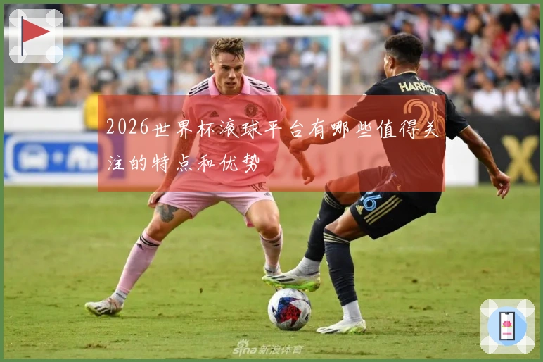 2026世界杯滚球平台有哪些值得关注的特点和优势