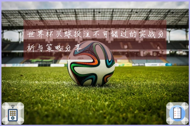 世界杯买球投注不可错过的实战分析与策略分享
